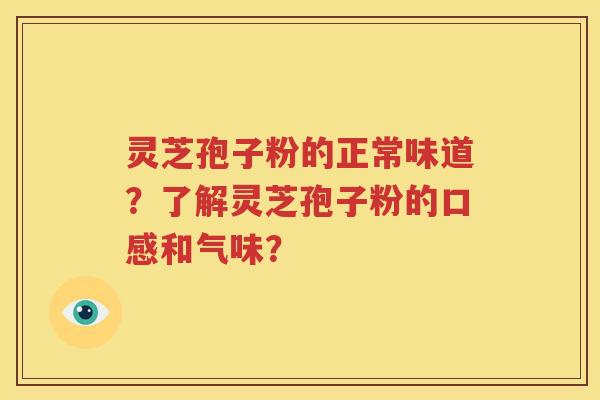 灵芝孢子粉的正常味道？了解灵芝孢子粉的口感和气味？