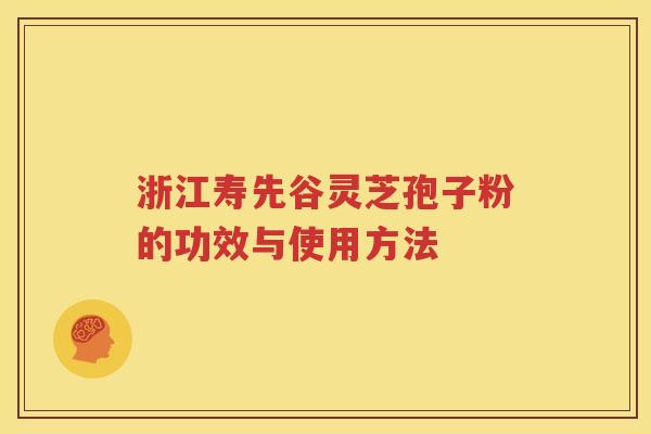浙江寿先谷灵芝孢子粉的功效与使用方法