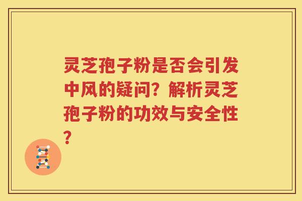 灵芝孢子粉是否会引发中风的疑问？解析灵芝孢子粉的功效与安全性？