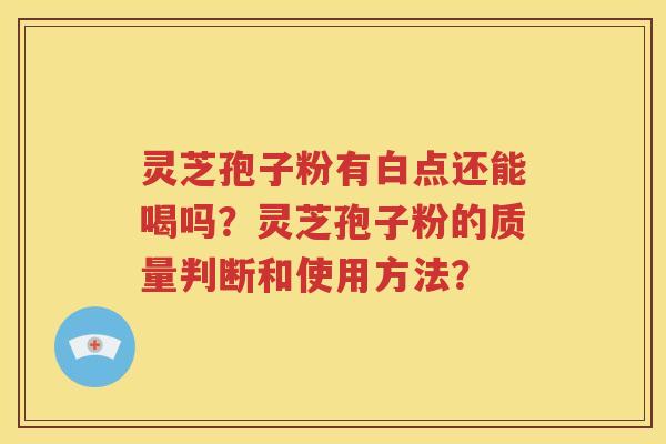 灵芝孢子粉有白点还能喝吗？灵芝孢子粉的质量判断和使用方法？