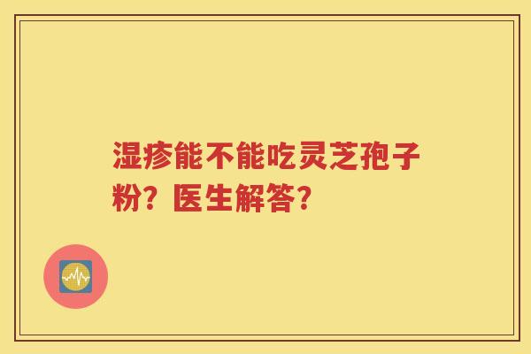 湿疹能不能吃灵芝孢子粉？医生解答？