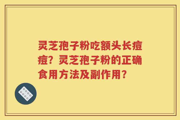 灵芝孢子粉吃额头长痘痘？灵芝孢子粉的正确食用方法及副作用？