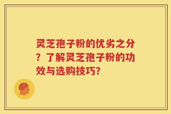 灵芝孢子粉的优劣之分？了解灵芝孢子粉的功效与选购技巧？