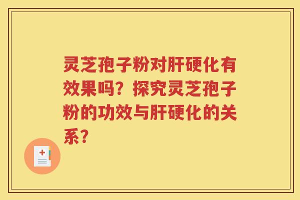 灵芝孢子粉对肝硬化有效果吗？探究灵芝孢子粉的功效与肝硬化的关系？