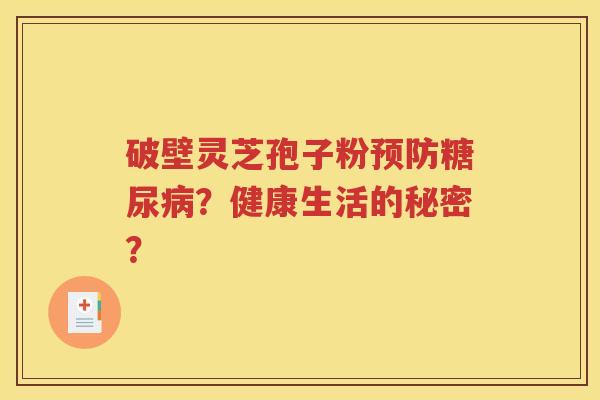 破壁灵芝孢子粉预防糖尿病？健康生活的秘密？