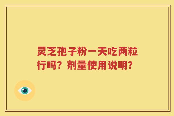 灵芝孢子粉一天吃两粒行吗？剂量使用说明？