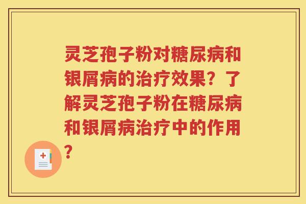 灵芝孢子粉对糖尿病和银屑病的治疗效果？了解灵芝孢子粉在糖尿病和银屑病治疗中的作用？