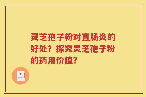 灵芝孢子粉对直肠炎的好处？探究灵芝孢子粉的药用价值？