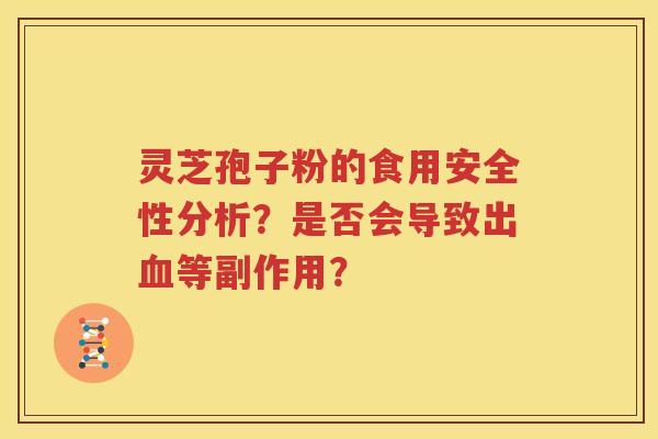 灵芝孢子粉的食用安全性分析？是否会导致出血等副作用？
