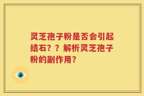 灵芝孢子粉是否会引起结石？？解析灵芝孢子粉的副作用？