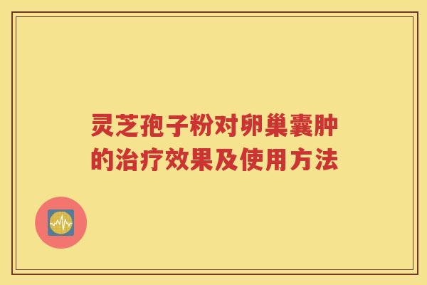 灵芝孢子粉对卵巢囊肿的治疗效果及使用方法