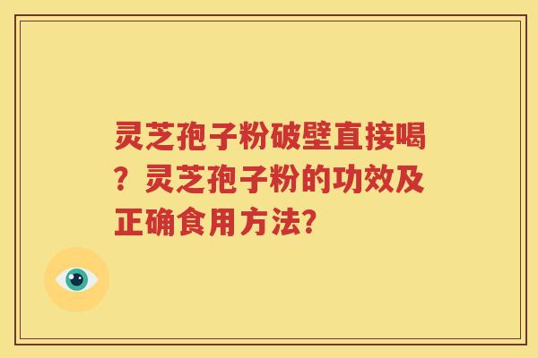 灵芝孢子粉破壁直接喝？灵芝孢子粉的功效及正确食用方法？