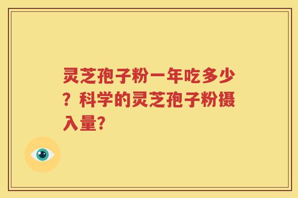 灵芝孢子粉一年吃多少？科学的灵芝孢子粉摄入量？
