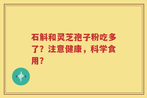 石斛和灵芝孢子粉吃多了？注意健康，科学食用？