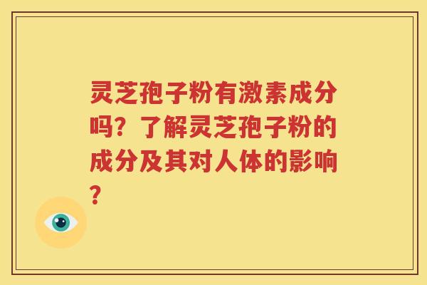 灵芝孢子粉有激素成分吗？了解灵芝孢子粉的成分及其对人体的影响？