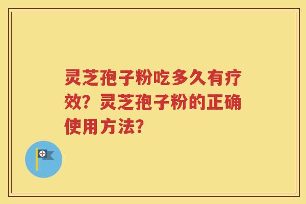灵芝孢子粉吃多久有疗效？灵芝孢子粉的正确使用方法？