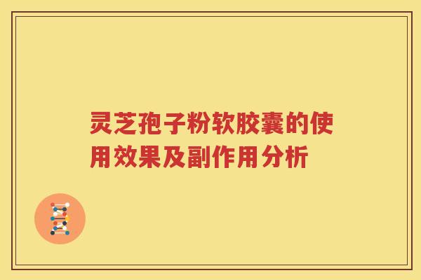 灵芝孢子粉软胶囊的使用效果及副作用分析