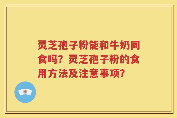 灵芝孢子粉能和牛奶同食吗？灵芝孢子粉的食用方法及注意事项？