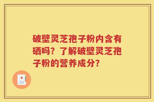 破壁灵芝孢子粉内含有硒吗？了解破壁灵芝孢子粉的营养成分？