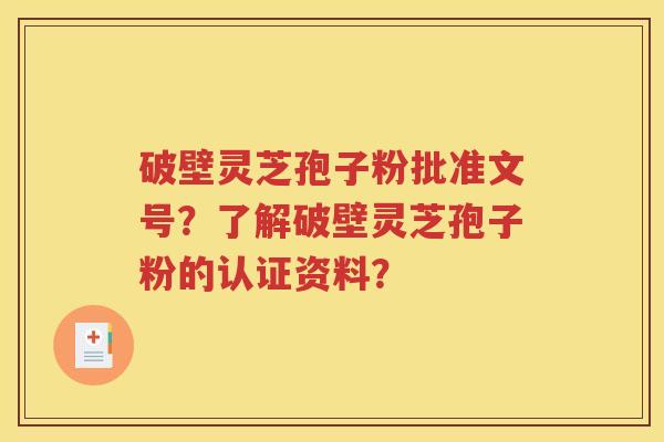 破壁灵芝孢子粉批准文号？了解破壁灵芝孢子粉的认证资料？