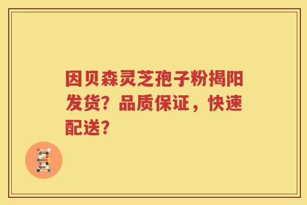 因贝森灵芝孢子粉揭阳发货？品质保证，快速配送？