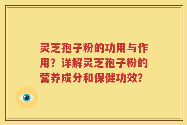 灵芝孢子粉的功用与作用？详解灵芝孢子粉的营养成分和保健功效？