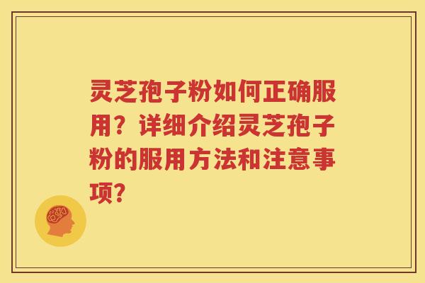 灵芝孢子粉如何正确服用？详细介绍灵芝孢子粉的服用方法和注意事项？
