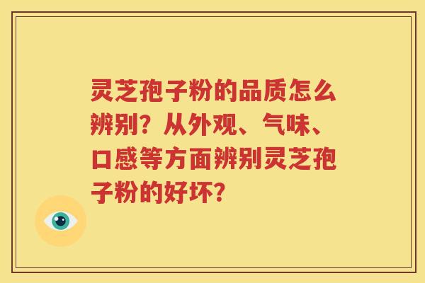 灵芝孢子粉的品质怎么辨别？从外观、气味、口感等方面辨别灵芝孢子粉的好坏？