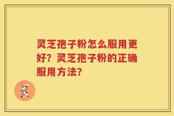 灵芝孢子粉怎么服用更好？灵芝孢子粉的正确服用方法？