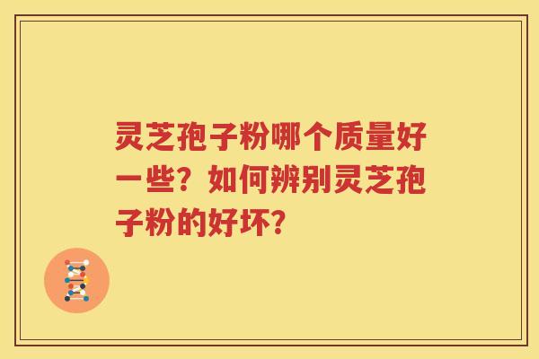 灵芝孢子粉哪个质量好一些？如何辨别灵芝孢子粉的好坏？