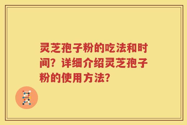 灵芝孢子粉的吃法和时间？详细介绍灵芝孢子粉的使用方法？