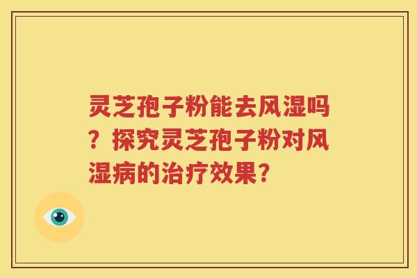 灵芝孢子粉能去风湿吗？探究灵芝孢子粉对风湿病的治疗效果？