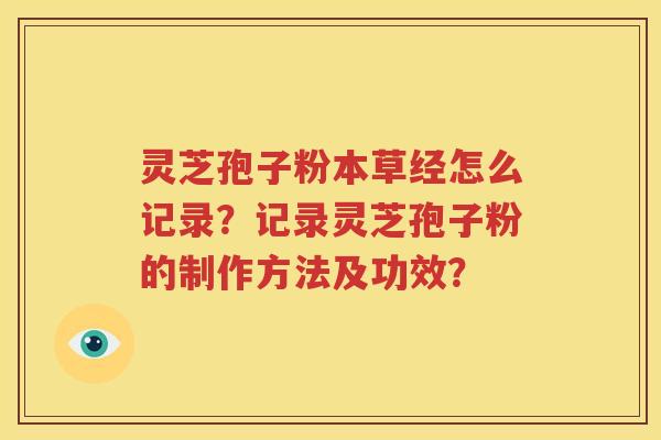 灵芝孢子粉本草经怎么记录？记录灵芝孢子粉的制作方法及功效？