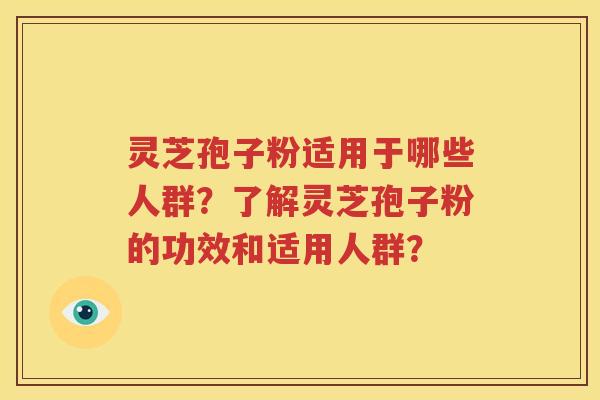 灵芝孢子粉适用于哪些人群？了解灵芝孢子粉的功效和适用人群？
