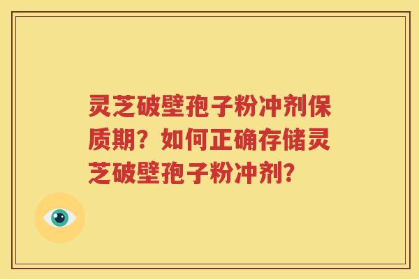 灵芝破壁孢子粉冲剂保质期？如何正确存储灵芝破壁孢子粉冲剂？