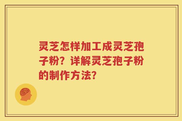 灵芝怎样加工成灵芝孢子粉？详解灵芝孢子粉的制作方法？