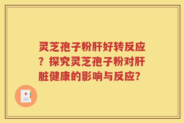 灵芝孢子粉肝好转反应？探究灵芝孢子粉对肝脏健康的影响与反应？