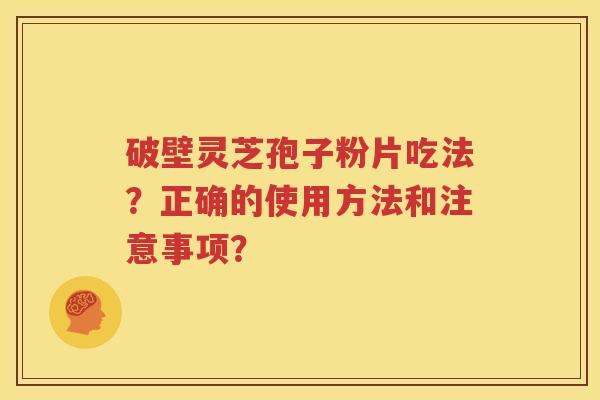 破壁灵芝孢子粉片吃法？正确的使用方法和注意事项？
