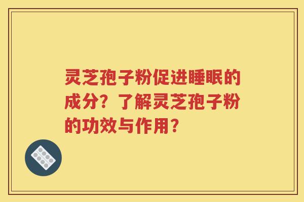 灵芝孢子粉促进睡眠的成分？了解灵芝孢子粉的功效与作用？