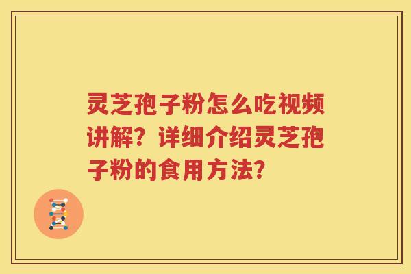 灵芝孢子粉怎么吃视频讲解？详细介绍灵芝孢子粉的食用方法？