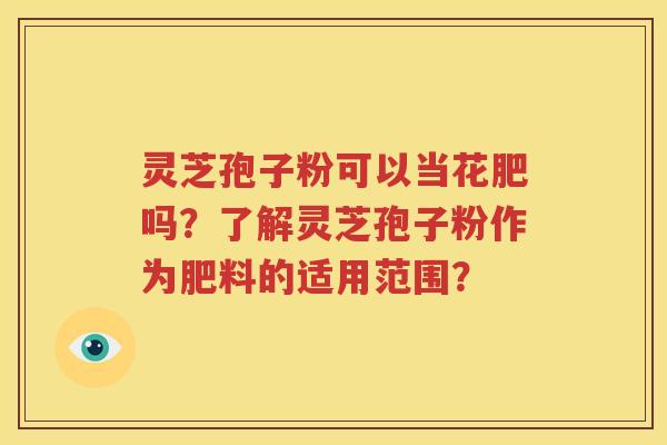 灵芝孢子粉可以当花肥吗？了解灵芝孢子粉作为肥料的适用范围？