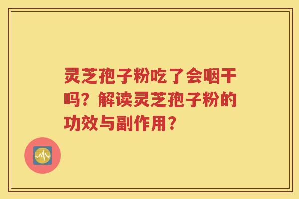 灵芝孢子粉吃了会咽干吗？解读灵芝孢子粉的功效与副作用？