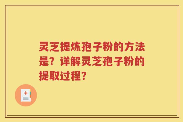灵芝提炼孢子粉的方法是？详解灵芝孢子粉的提取过程？