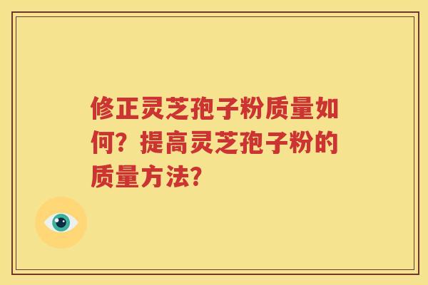 修正灵芝孢子粉质量如何？提高灵芝孢子粉的质量方法？