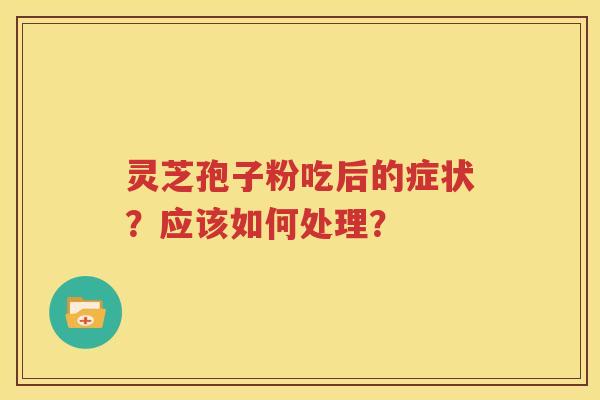 灵芝孢子粉吃后的症状？应该如何处理？