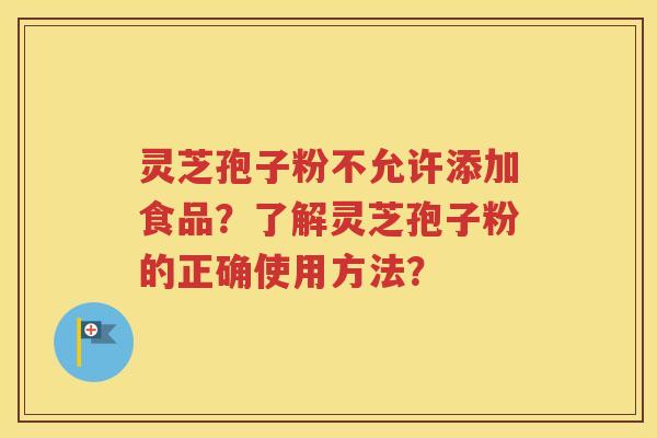 灵芝孢子粉不允许添加食品？了解灵芝孢子粉的正确使用方法？