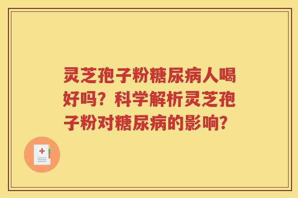 灵芝孢子粉糖尿病人喝好吗？科学解析灵芝孢子粉对糖尿病的影响？