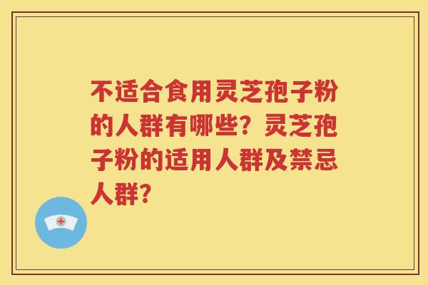 不适合食用灵芝孢子粉的人群有哪些？灵芝孢子粉的适用人群及禁忌人群？