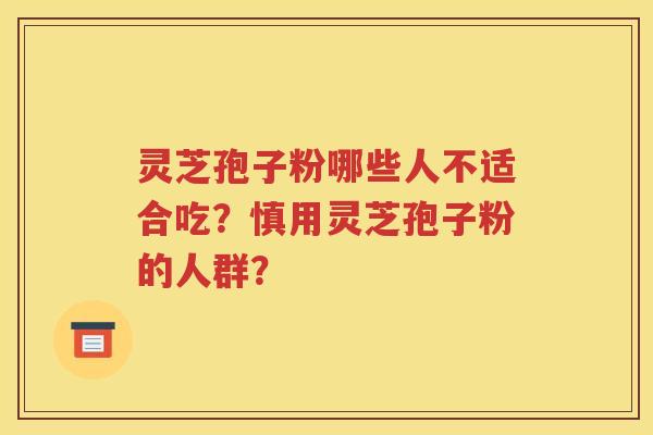 灵芝孢子粉哪些人不适合吃？慎用灵芝孢子粉的人群？
