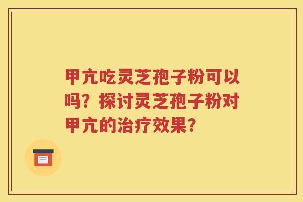 甲亢吃灵芝孢子粉可以吗？探讨灵芝孢子粉对甲亢的治疗效果？